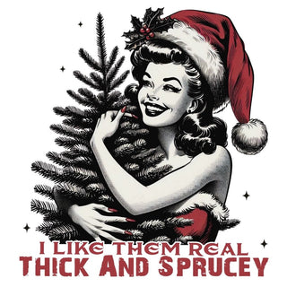 I Like Them Real Thick And Sprucey