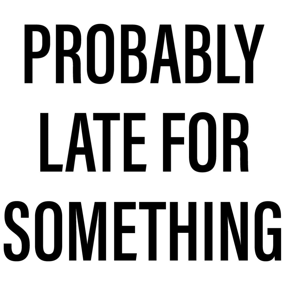 Probably Late For Something