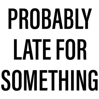 Probably Late For Something