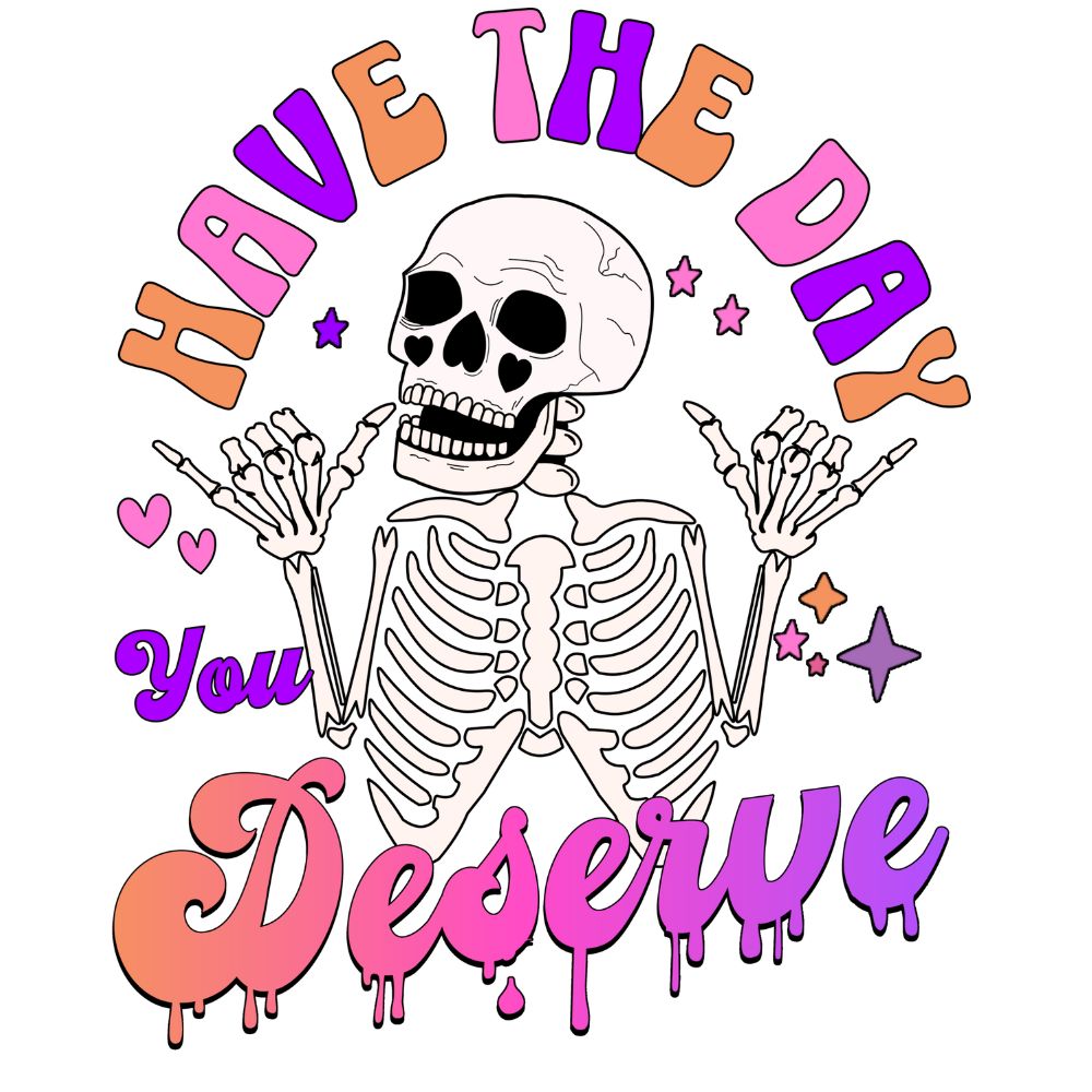 Have The Day You Deserve Skeleton